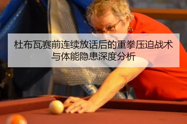 杜布瓦赛前连续放话后的重拳压迫战术与体能隐患深度分析