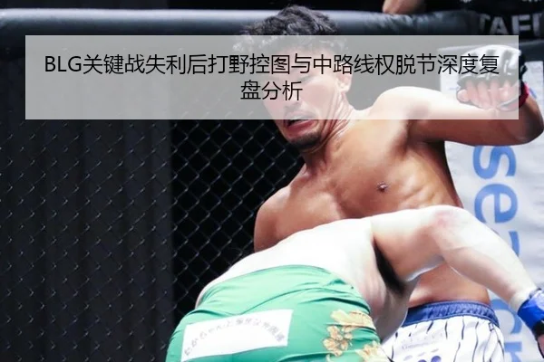 BLG关键战失利后打野控图与中路线权脱节深度复盘分析